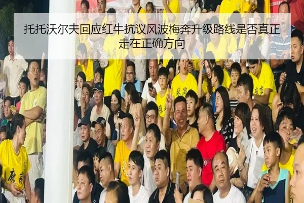 托托沃尔夫回应红牛抗议风波梅奔升级路线是否真正走在正确方向